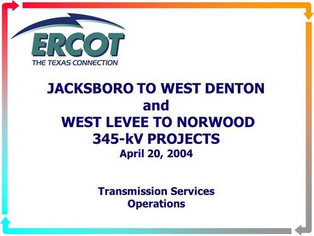 JACKSBORO TO WEST DENTON and WEST LEVEE TO NORWOOD 345-kV PROJECTS April 20, 2004 Transmission Services Operations.