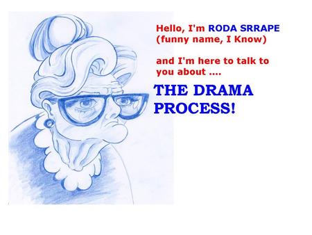 Remember my name! Funnily enough, if you remember my name it spells out the initials of the Drama Process – it was handy during my days as a Drama teacher!