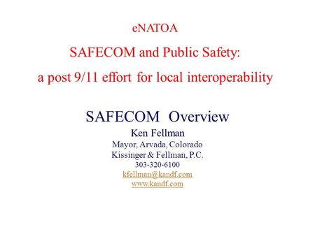 Presenter’s Name June 17, 2003 1 eNATOA SAFECOM and Public Safety: a post 9/11 effort for local interoperability SAFECOM Overview Ken Fellman Mayor, Arvada,