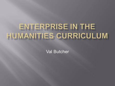 Val Butcher.  What?  Why?  Whether?  How?  Philosophy  History of Art  The ability to work with and in relation to others through the presentation.