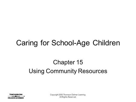 Copyright 2006 Thomson Delmar Learning. All Rights Reserved. Caring for School-Age Children Chapter 15 Using Community Resources.