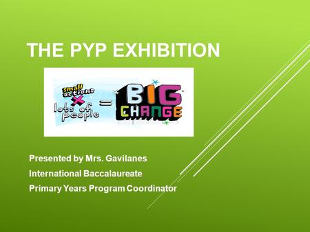 THE PYP EXHIBITION Presented by Mrs. Gavilanes International Baccalaureate Primary Years Program Coordinator.