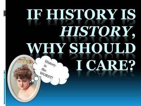 History is the WORST!. Tell me, dear ones…WHAT IS HISTORY? Come up with your own definition of History! Piece of candy to the first person who can name.