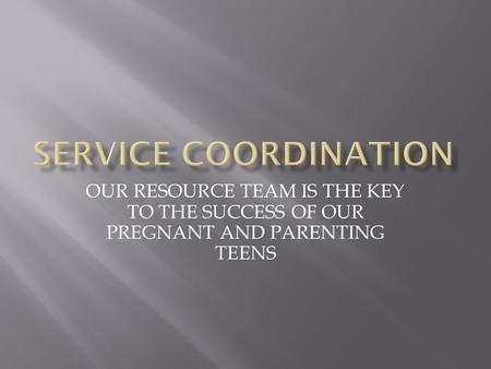 OUR RESOURCE TEAM IS THE KEY TO THE SUCCESS OF OUR PREGNANT AND PARENTING TEENS.