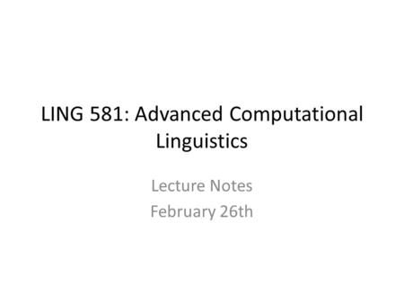 LING 581: Advanced Computational Linguistics Lecture Notes February 26th.