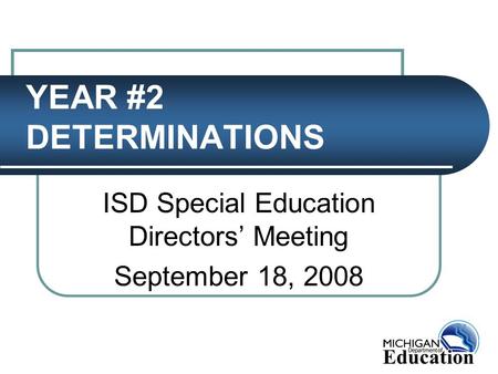 YEAR #2 DETERMINATIONS ISD Special Education Directors’ Meeting September 18, 2008.