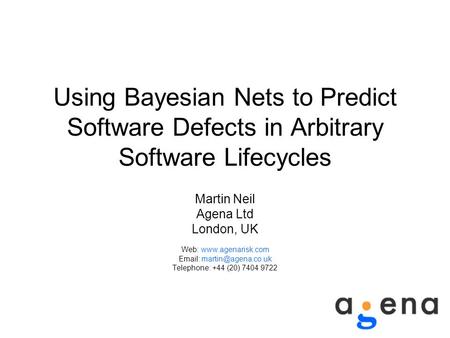 Using Bayesian Nets to Predict Software Defects in Arbitrary Software Lifecycles Martin Neil Agena Ltd London, UK Web: