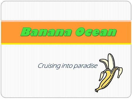 Cruising into paradise. The Banana Ocean cruise is a fantastic experience for all families, couples, or friends. We offer tons of fun entertainment on.