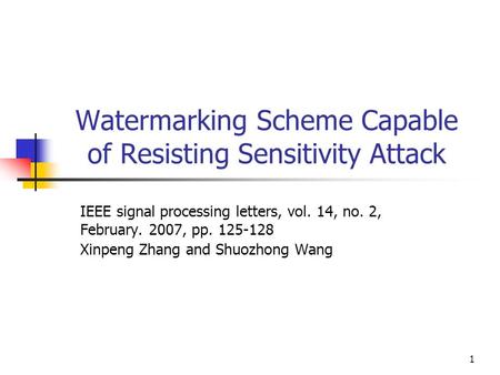 1 Watermarking Scheme Capable of Resisting Sensitivity Attack IEEE signal processing letters, vol. 14, no. 2, February. 2007, pp. 125-128 Xinpeng Zhang.