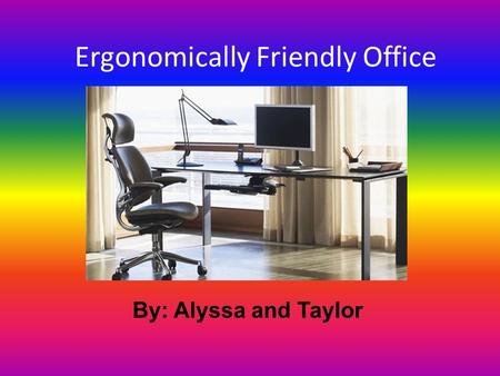 Ergonomically Friendly Office By: Alyssa and Taylor.