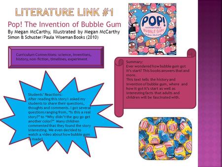 Pop! The Invention of Bubble Gum By Megan McCarthy, Illustrated by Megan McCarthy Simon & Schuster/Paula Wiseman Books (2010) Summary: Ever wondered how.