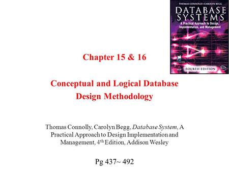 Chapter 15 & 16 Conceptual and Logical Database Design Methodology Thomas Connolly, Carolyn Begg, Database System, A Practical Approach to Design Implementation.