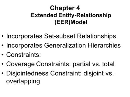 Chapter 4 Extended Entity-Relationship (EER)Model Incorporates Set-subset Relationships Incorporates Generalization Hierarchies Constraints: Coverage Constraints: