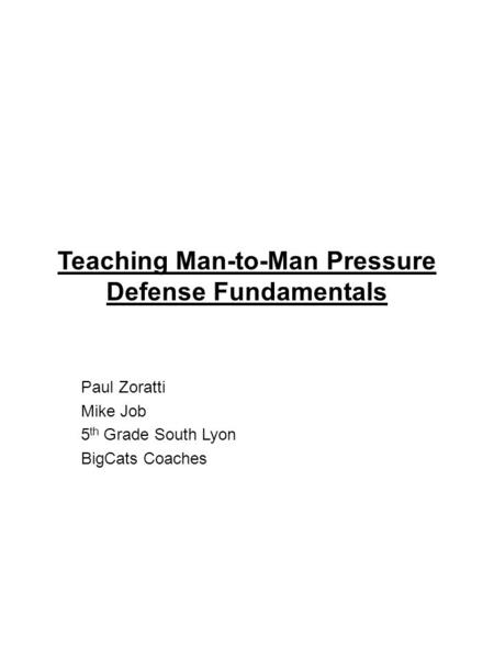 Teaching Man-to-Man Pressure Defense Fundamentals Paul Zoratti Mike Job 5 th Grade South Lyon BigCats Coaches.