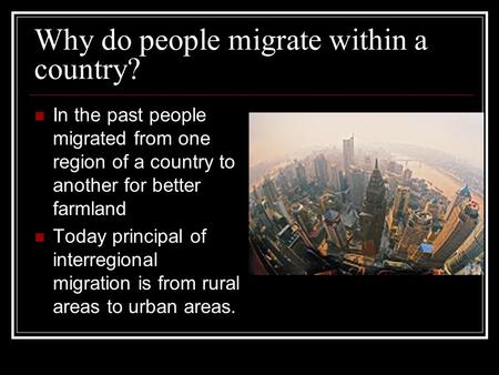 Why do people migrate within a country? In the past people migrated from one region of a country to another for better farmland Today principal of interregional.