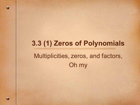 3.3 (1) Zeros of Polynomials Multiplicities, zeros, and factors, Oh my.