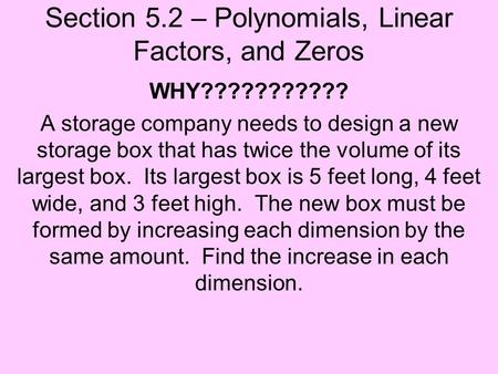 Section 5.2 – Polynomials, Linear Factors, and Zeros WHY??????????? A storage company needs to design a new storage box that has twice the volume of its.