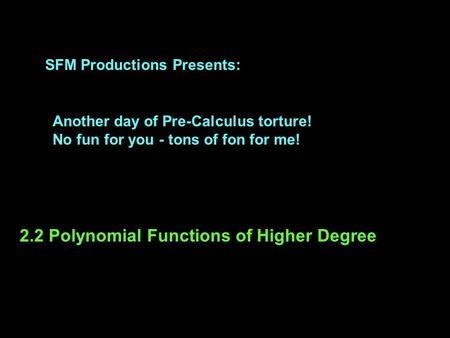 SFM Productions Presents: Another day of Pre-Calculus torture! No fun for you - tons of fon for me! 2.2 Polynomial Functions of Higher Degree.