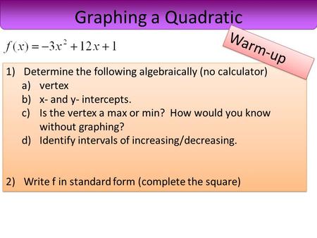 1)Determine the following algebraically (no calculator) a)vertex b)x- and y- intercepts. c)Is the vertex a max or min? How would you know without graphing?