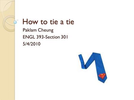 How to tie a tie Paklam Cheung ENGL 393-Section 301 5/4/2010.