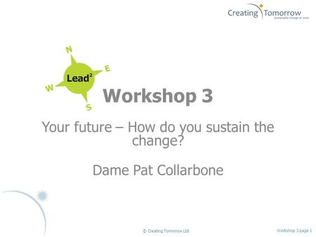 Workshop 3 Your future – How do you sustain the change? Dame Pat Collarbone Workshop 3 page 1 © Creating Tomorrow Ltd.