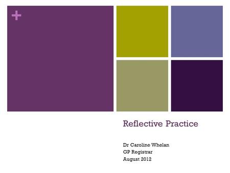 + Reflective Practice Dr Caroline Whelan GP Registrar August 2012.