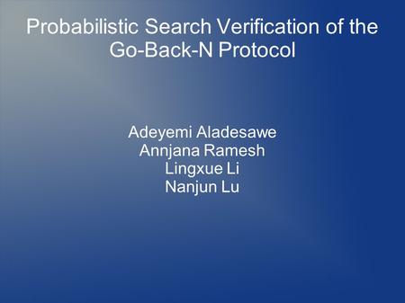 Probabilistic Search Verification of the Go-Back-N Protocol Adeyemi Aladesawe Annjana Ramesh Lingxue Li Nanjun Lu.