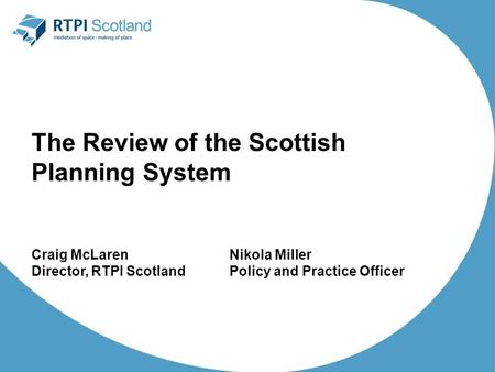 The Review of the Scottish Planning System Craig McLarenNikola Miller Director, RTPI ScotlandPolicy and Practice Officer.