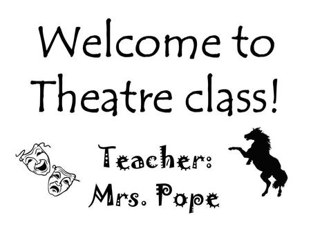 Welcome to Theatre class! Teacher: Mrs. Pope. Who is this teacher?