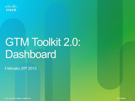 Cisco Confidential 1 © 2010 Cisco and/or its affiliates. All rights reserved. GTM Toolkit 2.0: Dashboard February 20 th 2013.
