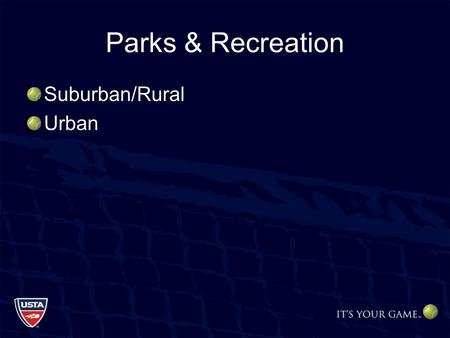 Parks & Recreation Suburban/Rural Urban. Parks and Recreation Avoid Decentralized Facilities Tennis Centers/Hubs –Economical Programming –Maintenance.