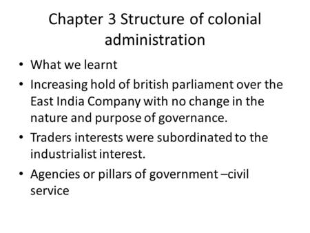 Chapter 3 Structure of colonial administration What we learnt Increasing hold of british parliament over the East India Company with no change in the nature.