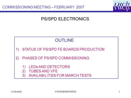 S.MonteilCOMMISSIONING1 PS/SPD ELECTRONICS OUTLINE 1)STATUS OF PS/SPD FE BOARDS PRODUCTION 2)PHASES OF PS/SPD COMMISSIONING 1)LEDs AND DETECTORS 2)TUBES.