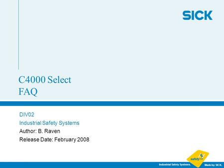 Industrial Safety Systems. Made by SICK. DIV02 Industrial Safety Systems Author: B. Raven Release Date: February 2008 C4000 Select FAQ.