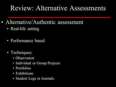 Review: Alternative Assessments Alternative/Authentic assessment Real-life setting Performance based Techniques: Observation Individual or Group Projects.