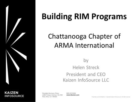 1 1 Building RIM Programs Chattanooga Chapter of ARMA International by Helen Streck President and CEO Kaizen InfoSource LLC.