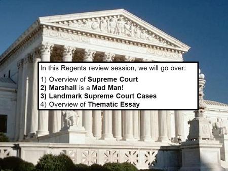 In this Regents review session, we will go over: 1)Overview of Supreme Court 2)Marshall is a Mad Man! 3)Landmark Supreme Court Cases 4)Overview of Thematic.