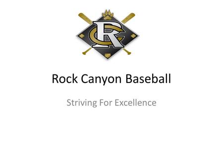 Rock Canyon Baseball Striving For Excellence. Goals The goals of the Rock Canyon Baseball Program are as follows: Build strong character in young men.