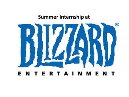 Summer Internship at. About Blizzard Entertainment Blizzard Entertainment ® is a premier developer and publisher of entertainment software. After establishing.