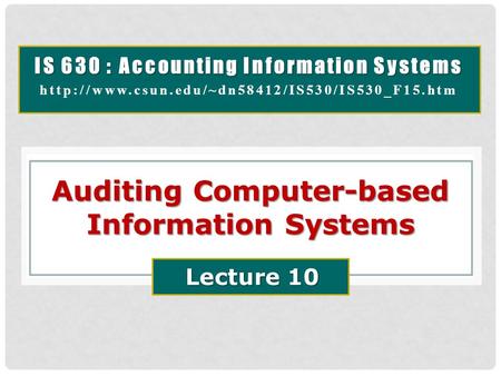 IS 630 : Accounting Information Systems  Auditing Computer-based Information Systems Lecture 10.