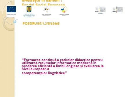 Investeşte în oameni ! Fondul Social European PROGRAMUL OPERAŢIONAL SECTORIAL DEZVOLTAREA RESURSELOR UMANE 2007-2013 POSDRU/87/1.3/S/62665 “Formarea continu.