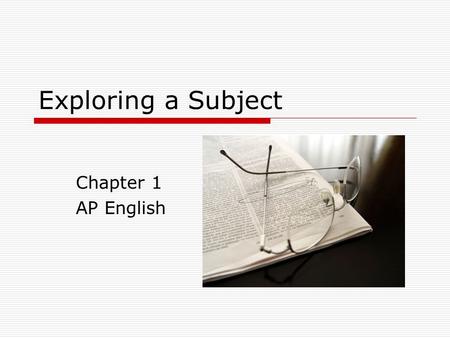 Exploring a Subject Chapter 1 AP English. Finding a Subject  You must “hit upon what to say” What to write about  Invention Finding a subject Developing.