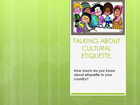 TALKING ABOUT CULTURAL ETIQUETTE. How much do you know about etiquette in your country?