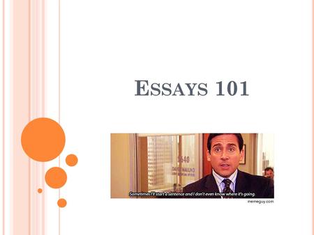 E SSAYS 101. You’re going to want these notes for those days when you are stuck on what to do. Yes, for the most part, they go word-for-word in your notebook.