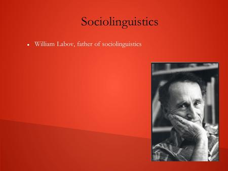 Sociolinguistics William Labov, father of sociolinguistics.