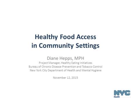 Healthy Food Access in Community Settings Diane Hepps, MPH Project Manager, Healthy Eating Initiatives Bureau of Chronic Disease Prevention and Tobacco.