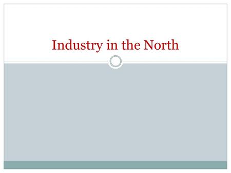 Industry in the North. What is the North? Economy of the North Had focused on only trading which hurt during Embargo and War of 1812 Focused turned to.