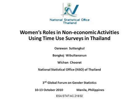 Women’s Roles in Non-economic Activities Using Time Use Surveys in Thailand 3 rd Global Forum on Gender Statistics 10-13 October 2010Manila, Philippines.