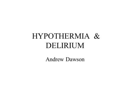 HYPOTHERMIA & DELIRIUM Andrew Dawson. 15.11.02 50 year old man presents to JHH 1 week history or declining mobility and increased confusion ? associated.