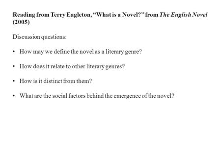 Reading from Terry Eagleton, “What is a Novel?” from The English Novel (2005) Discussion questions: How may we define the novel as a literary genre? How.